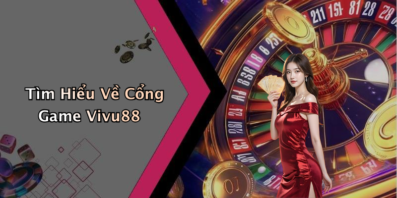 Tìm Hiểu Về Cổng Game Vivu88