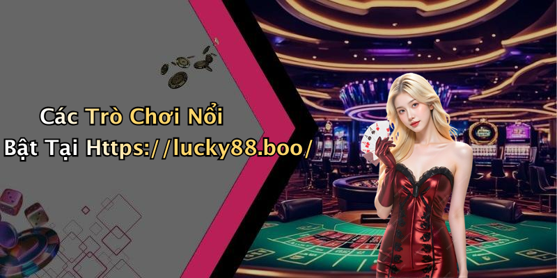 Các Trò Chơi Nổi Bật Tại Https://lucky88.boo/