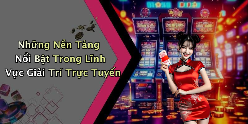 Những Nền Tảng Nổi Bật Trong Lĩnh Vực Giải Trí Trực Tuyến