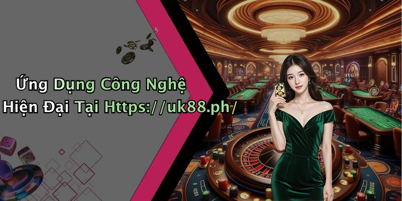 Ứng Dụng Công Nghệ Hiện Đại Tại Https://uk88.ph/