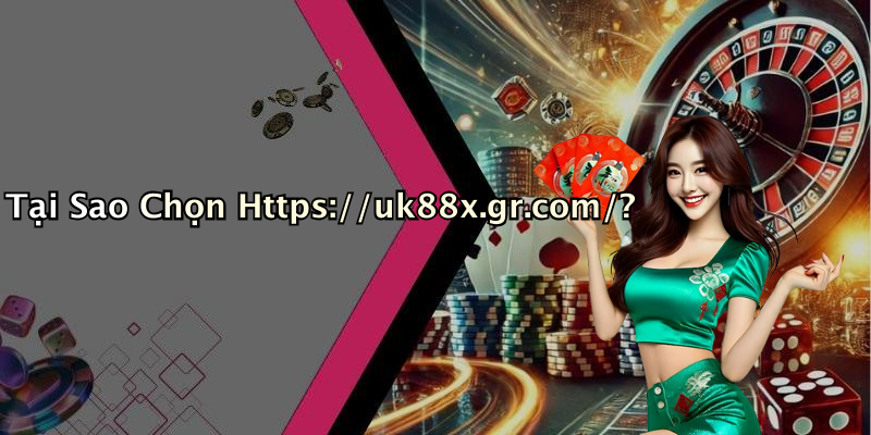 Tại Sao Chọn Https://uk88x.gr.com/?
