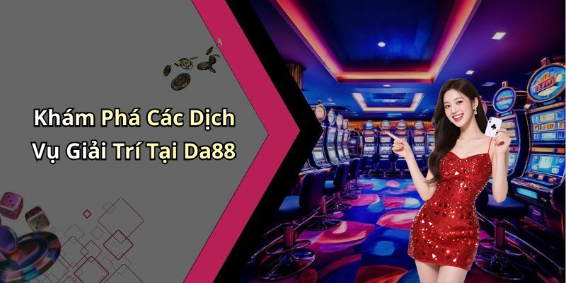 Khám Phá Các Dịch Vụ Giải Trí Tại Da88