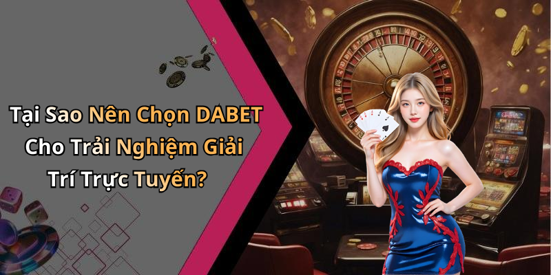 Tại Sao Nên Chọn DABET Cho Trải Nghiệm Giải Trí Trực Tuyến?