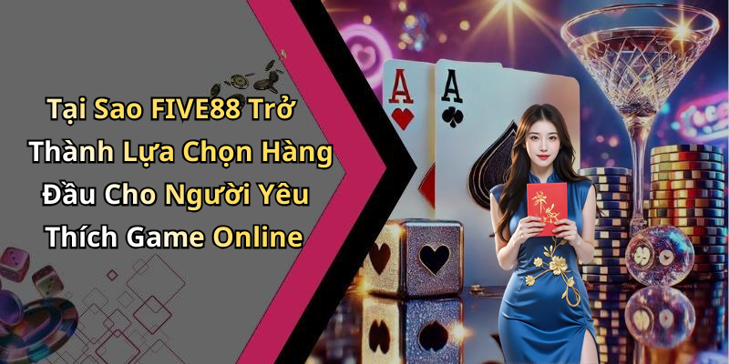 Tại Sao FIVE88 Trở Thành Lựa Chọn Hàng Đầu Cho Người Yêu Thích Game Online