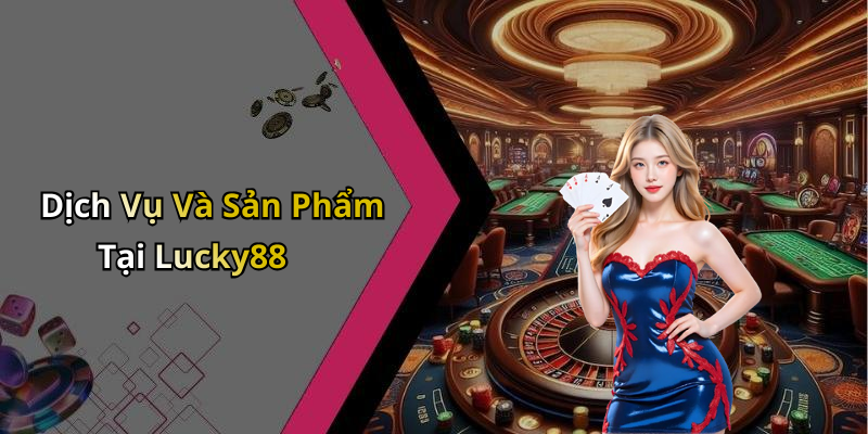 Dịch Vụ Và Sản Phẩm Tại Lucky88