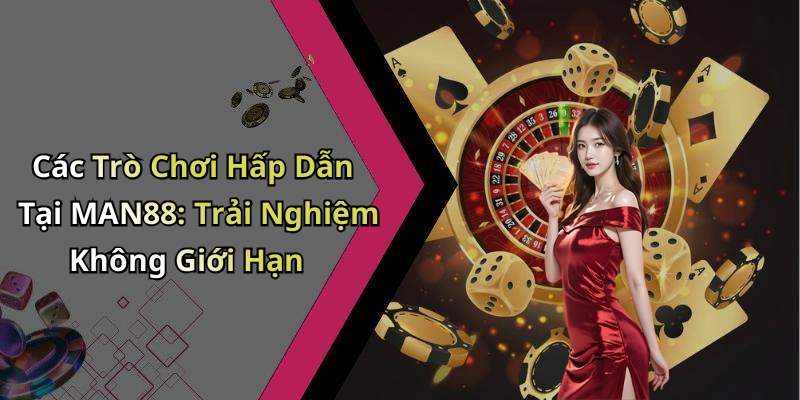 Các Trò Chơi Hấp Dẫn Tại MAN88: Trải Nghiệm Không Giới Hạn