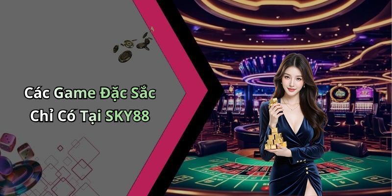 Các Game Đặc Sắc Chỉ Có Tại SKY88