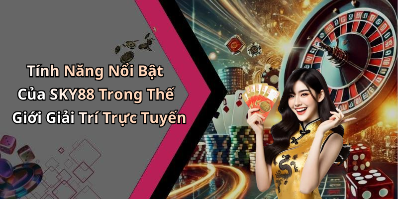 Tính Năng Nổi Bật Của SKY88 Trong Thế Giới Giải Trí Trực Tuyến