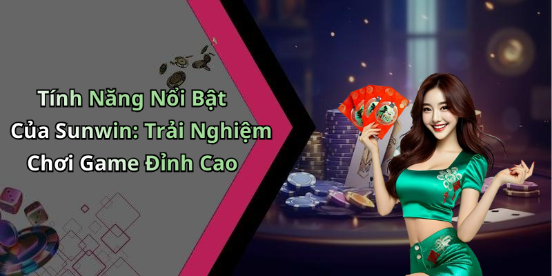 Tính Năng Nổi Bật Của Sunwin: Trải Nghiệm Chơi Game Đỉnh Cao