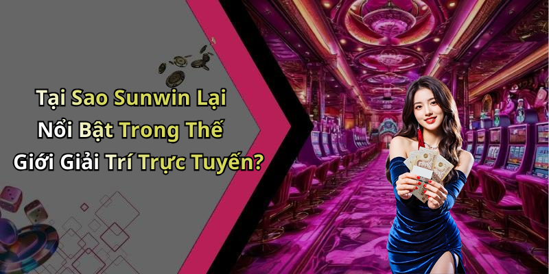 Tại Sao Sunwin Lại Nổi Bật Trong Thế Giới Giải Trí Trực Tuyến?