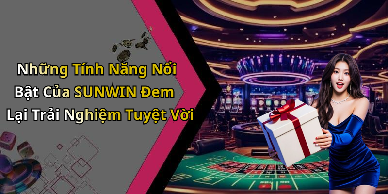 Những Tính Năng Nổi Bật Của SUNWIN Đem Lại Trải Nghiệm Tuyệt Vời