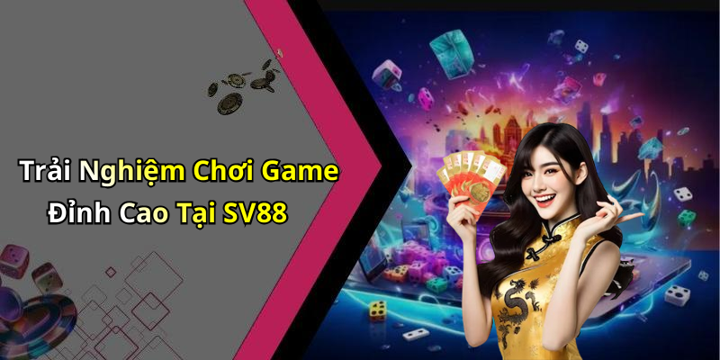 Trải Nghiệm Chơi Game Đỉnh Cao Tại SV88