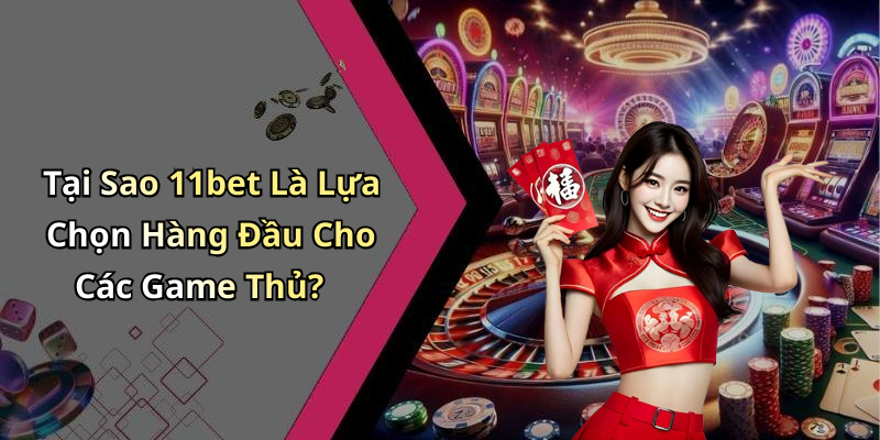 Tại Sao 11bet Là Lựa Chọn Hàng Đầu Cho Các Game Thủ?