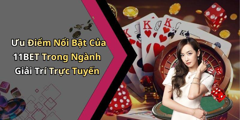 Ưu Điểm Nổi Bật Của 11BET Trong Ngành Giải Trí Trực Tuyến