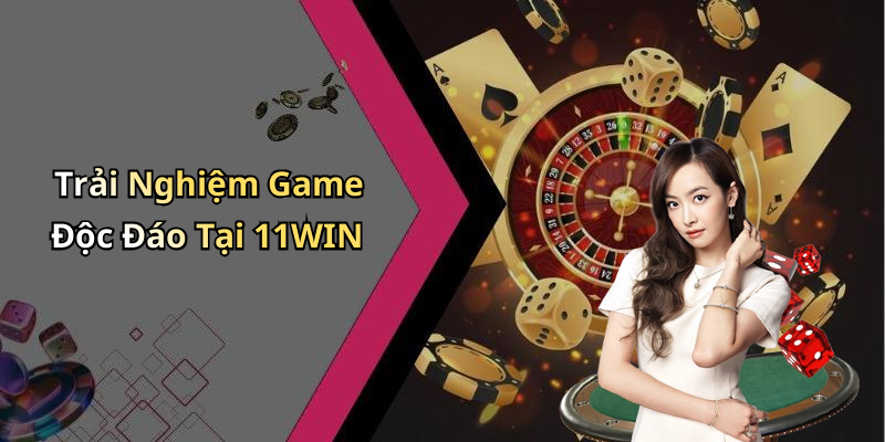 Trải Nghiệm Game Độc Đáo Tại 11WIN