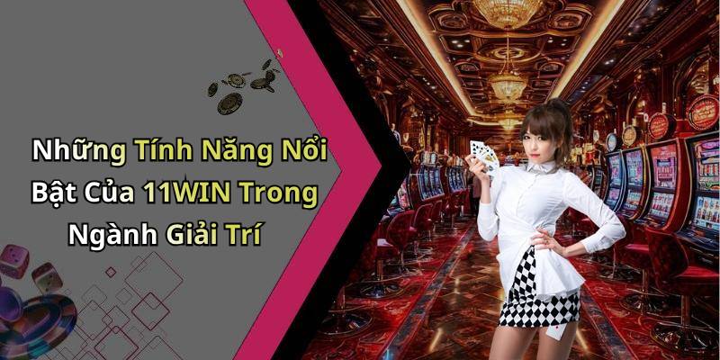 Những Tính Năng Nổi Bật Của 11WIN Trong Ngành Giải Trí