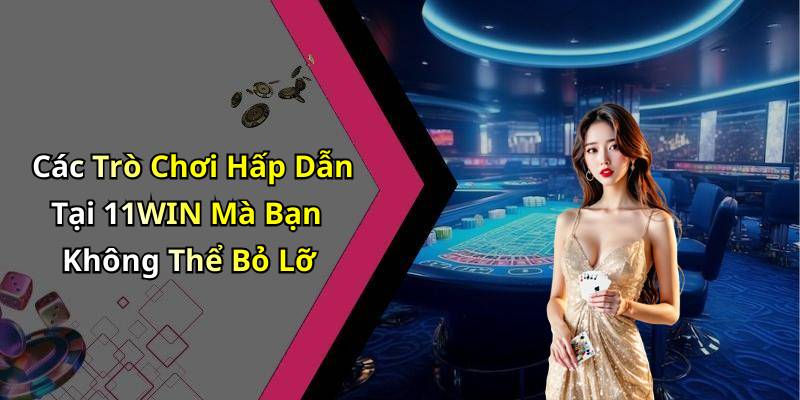 Các Trò Chơi Hấp Dẫn Tại 11WIN Mà Bạn Không Thể Bỏ Lỡ