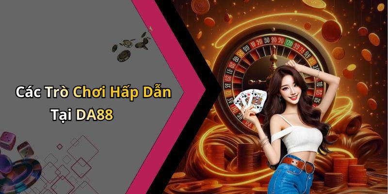 Các Trò Chơi Hấp Dẫn Tại DA88