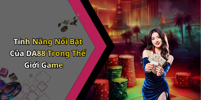 Tính Năng Nổi Bật Của DA88 Trong Thế Giới Game
