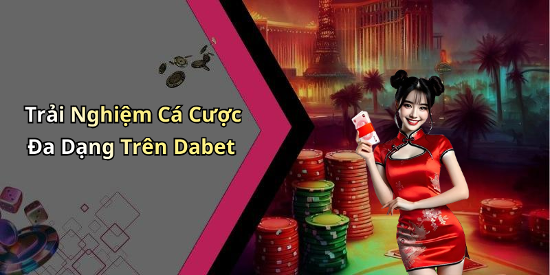 Trải Nghiệm Cá Cược Đa Dạng Trên Dabet