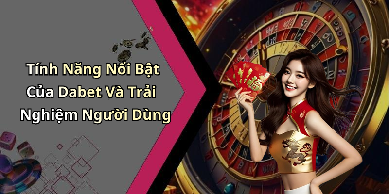 Tính Năng Nổi Bật Của Dabet Và Trải Nghiệm Người Dùng