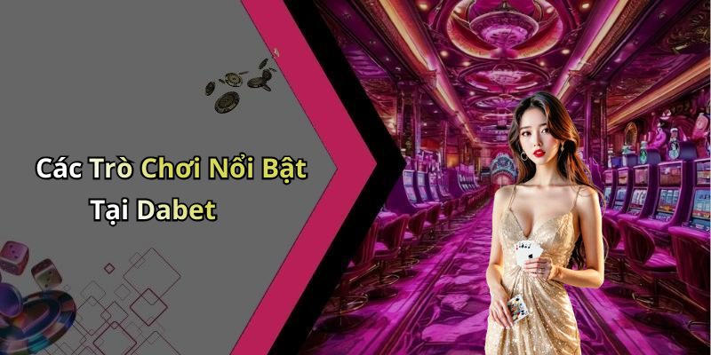 Các Trò Chơi Nổi Bật Tại Dabet
