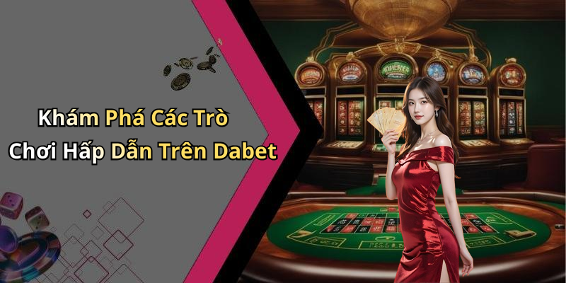 Khám Phá Các Trò Chơi Hấp Dẫn Trên Dabet