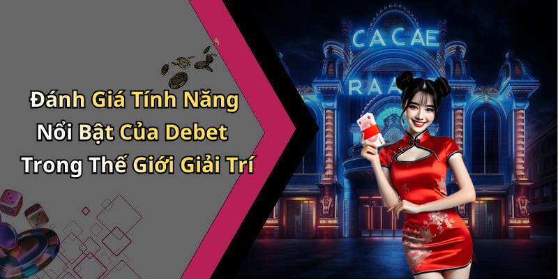 Đánh Giá Tính Năng Nổi Bật Của Debet Trong Thế Giới Giải Trí