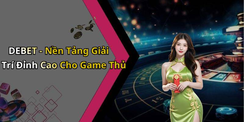 DEBET - Nền Tảng Giải Trí Đỉnh Cao Cho Game Thủ