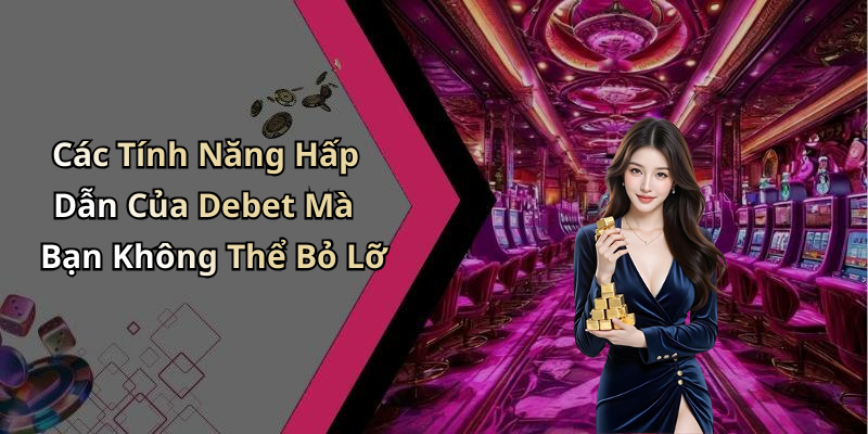 Các Tính Năng Hấp Dẫn Của Debet Mà Bạn Không Thể Bỏ Lỡ