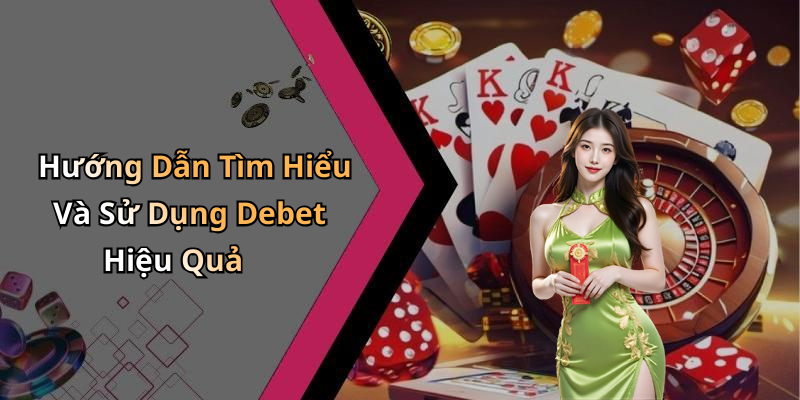 Hướng Dẫn Tìm Hiểu Và Sử Dụng Debet Hiệu Quả