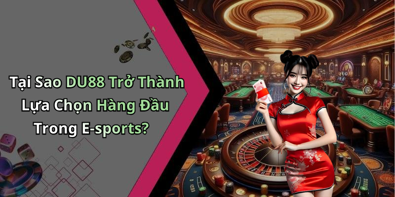 Tại Sao DU88 Trở Thành Lựa Chọn Hàng Đầu Trong E-sports?