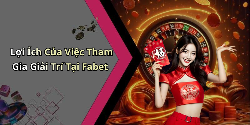 Lợi Ích Của Việc Tham Gia Giải Trí Tại Fabet