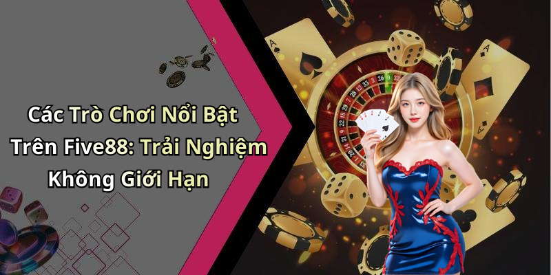 Các Trò Chơi Nổi Bật Trên Five88: Trải Nghiệm Không Giới Hạn