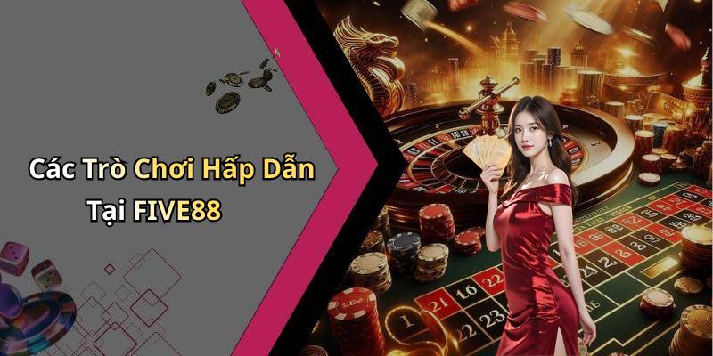 Các Trò Chơi Hấp Dẫn Tại FIVE88