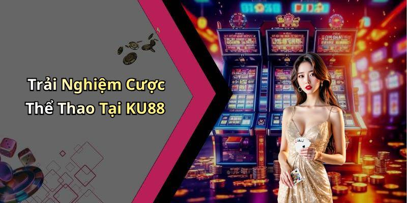 Trải Nghiệm Cược Thể Thao Tại KU88