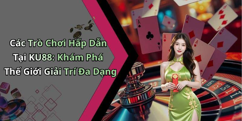 Các Trò Chơi Hấp Dẫn Tại KU88: Khám Phá Thế Giới Giải Trí Đa Dạng