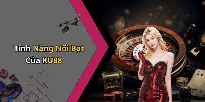 Tính Năng Nổi Bật Của KU88