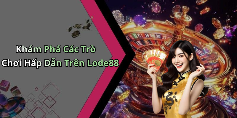 Khám Phá Các Trò Chơi Hấp Dẫn Trên Lode88