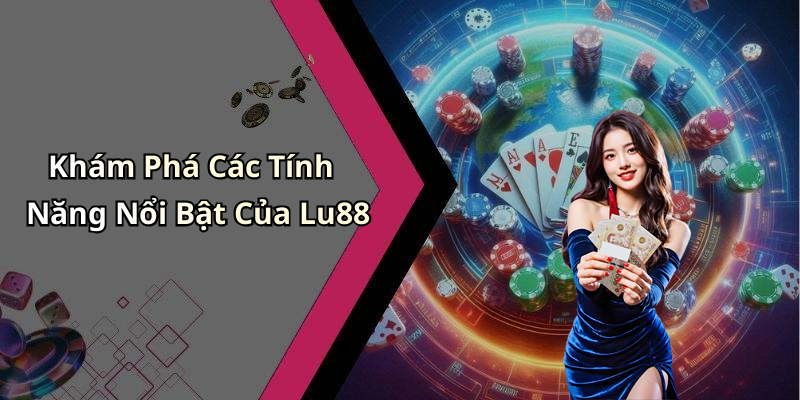 Khám Phá Các Tính Năng Nổi Bật Của Lu88