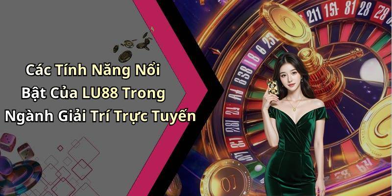 Các Tính Năng Nổi Bật Của LU88 Trong Ngành Giải Trí Trực Tuyến