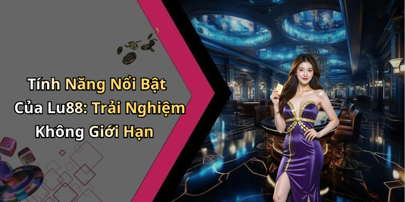 Tính Năng Nổi Bật Của Lu88: Trải Nghiệm Không Giới Hạn