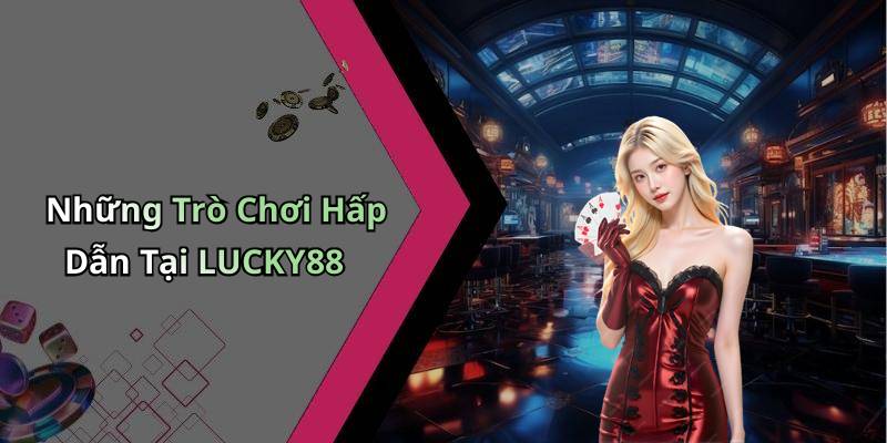 Những Trò Chơi Hấp Dẫn Tại LUCKY88
