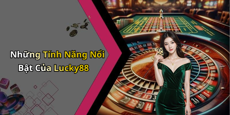 Những Tính Năng Nổi Bật Của Lucky88