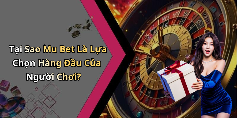 Tại Sao Mu Bet Là Lựa Chọn Hàng Đầu Của Người Chơi?
