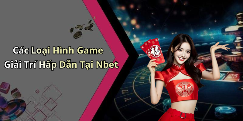 Các Loại Hình Game Giải Trí Hấp Dẫn Tại Nbet