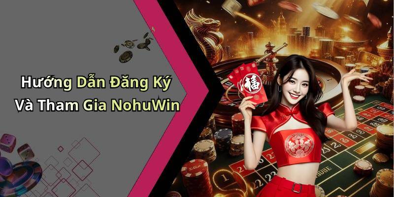 Hướng Dẫn Đăng Ký Và Tham Gia NohuWin