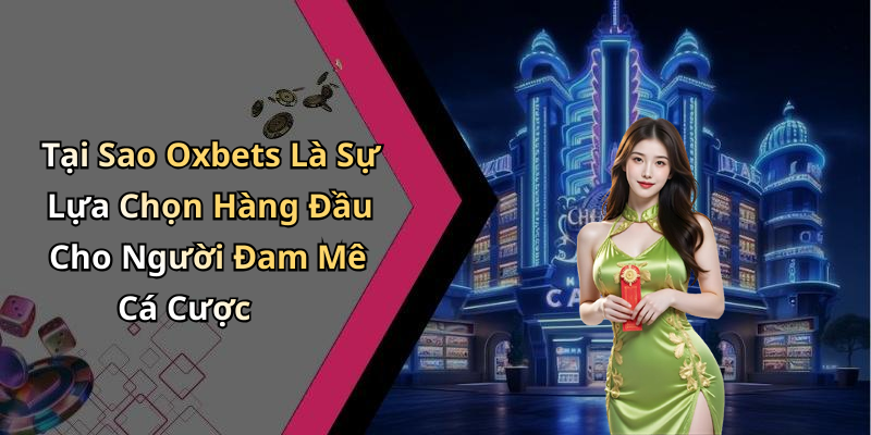 Tại Sao Oxbets Là Sự Lựa Chọn Hàng Đầu Cho Người Đam Mê Cá Cược
