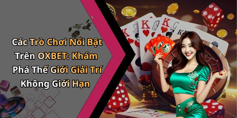 Các Trò Chơi Nổi Bật Trên OXBET: Khám Phá Thế Giới Giải Trí Không Giới Hạn