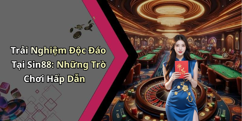 Trải Nghiệm Độc Đáo Tại Sin88: Những Trò Chơi Hấp Dẫn